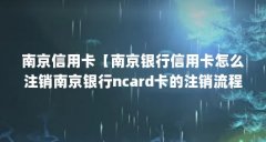 南京信用卡【南京银行信用卡怎么注销南京银行ncard卡的注销流程】