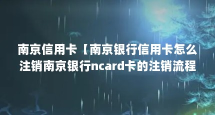 南京信用卡【南京银行信用卡怎么注销南京银行ncard卡的注销流程】