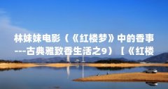 林妹妹电影（《红楼梦》中的香事---古典雅致香生活之9）【《红楼梦》中的林