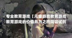 专业教育游戏【儿童游戏教育游戏教育游戏的价值并