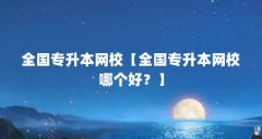 全国专升本网校【全国专升本网校哪个好？】