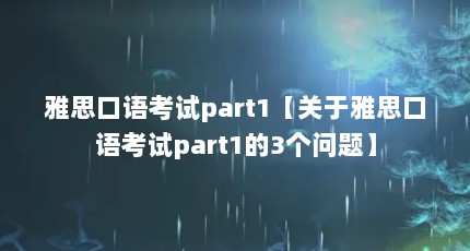 雅思口语考试part1【关于雅思口语考试part1的3个问题】