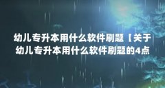 幼儿专升本用什么软件刷题【关于幼儿专升本用什么软件刷题的4点解答】