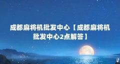 成都麻将机批发中心【成都麻将机批发中心2点解答】