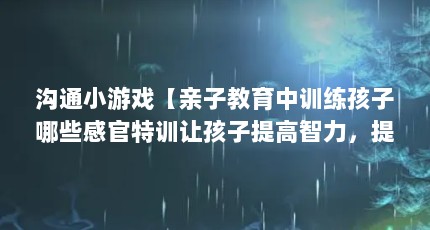 沟通小游戏【亲子教育中训练孩子哪些感官特训让孩子提高智力，提高智力】