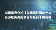 湖南景点介绍【湖南最好玩的十大旅游景点湖南景点排名前十的有哪些】