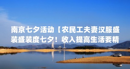 南京七夕活动【农民工夫妻汉服盛装盛装度七夕！收入提高生活要精致！你咋看？】