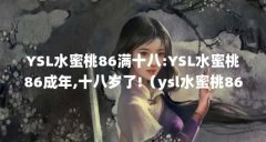 YSL水蜜桃86满十八:YSL水蜜桃86成年,十