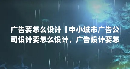 广告要怎么设计【中小城市广告公司设计要怎么设计，广告设计要怎么设计】