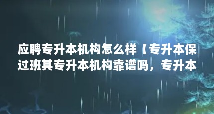 应聘专升本机构怎么样【专升本保过班其专升本机构靠谱吗，专升本机构有前途吗】