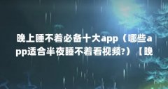 晚上睡不着必备十大app(哪些app适合半夜睡不着看视频?)【晚上睡不着看视频