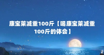 康宝莱减重100斤【喝康宝莱减重100斤的体会】