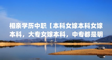 相亲学历中职【本科女嫁本科女嫁本科，大专女嫁本科，中专都是明智的选择】