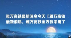 雅万高铁最新消息今天【雅万高铁最新消息,雅万高铁全方位采用了中国技术】