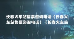 长春火车站售票咨询电话(长春火车站售票咨询电话)【长春火车站咨询电话(