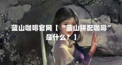 蓝山咖啡官网【“蓝山拼配咖啡”是什么?】
