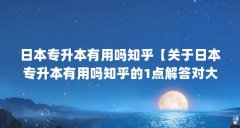 日本专升本有用吗知乎【关于日本专升本有用吗知乎的1点解答对大家有用吗】