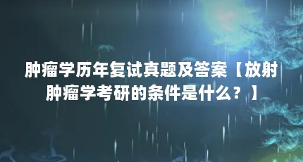 肿瘤学历年复试真题及答案【放射肿瘤学考研的条件是什么？】