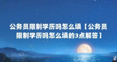 公务员限制学历吗怎么填【公务员限制学历吗怎么填的3点解答】