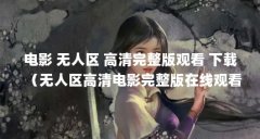 电影 无人区 高清完整版观看 下载（无人区高清电影完整版在线观看(无人区D