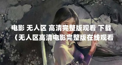 电影 无人区 高清完整版观看 下载（无人区高清电影完整版在线观看(无人区DVD）【《无人区》：无人区高清电影完整版在线观看】
