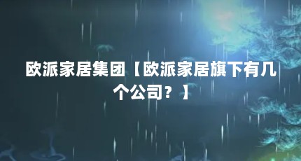 欧派家居集团【欧派家居旗下有几个公司？】