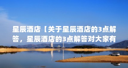 星辰酒店【关于星辰酒店的3点解答，星辰酒店的3点解答对大家有用】