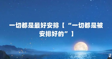 一切都是最好安排【“一切都是被安排好的”】