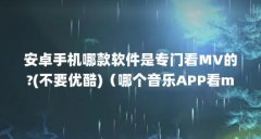安卓手机哪款软件是专门看MV的?(不要优酷)(哪个音乐APP看mv不收费的)【哪个