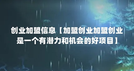 创业加盟信息【加盟创业加盟创业是一个有潜力和机会的好项目】