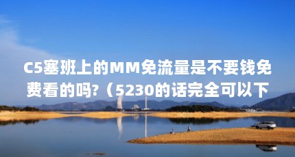 C5塞班上的MM免流量是不要钱免费看的吗?（5230的话完全可以下载移动mm客户端和破解插件,就可以真正免流量不扣钱...）【免费看电影的网站】