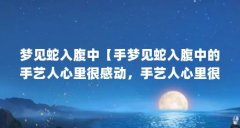 梦见蛇入腹中【手梦见蛇入腹中的手艺人心里很感动,手艺人心里很感动】