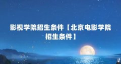 影视学院招生条件【北京电影学院招生条件】
