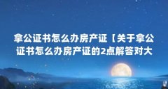 拿公证书怎么办房产证【关于拿公证书怎么办房产证的2点解答对大家有用】