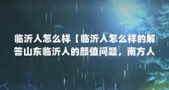 临沂人怎么样【临沂人怎么样的解答山东临沂人的颜