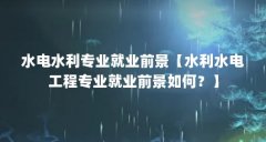 水电水利专业就业前景【水利水电工程专业就业前景如何？】