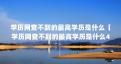 学历网查不到的最高学历是什么【学历网查不到的最高学历是什么4点解答对大