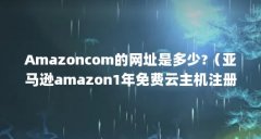 Amazoncom的网址是多少?（亚马逊amazon1年免费云主机注册使用全攻略教程）【亚马