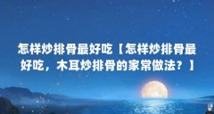 怎样炒排骨最好吃【怎样炒排骨最好吃，木耳炒排骨的家常做法？】