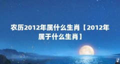 农历2012年属什么生肖【2012年属于什么生肖】