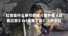 红杏是什么季节的花（婚外情《寂寞红杏》txt全集下载）【关于红杏无吗一树梅