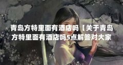 青岛方特里面有酒店吗【关于青岛方特里面有酒店吗5点解答对大家有用】