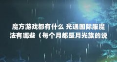 魔方游戏都有什么 光遇国际服魔法有哪些(每个月都是月光族的说说)【《月