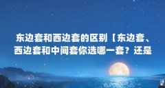 东边套和西边套的区别【东边套、西边套和中间套你选哪一套?还是有很大区别