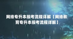 网络专升本报考流程详解【网络教育专升本报考流程详解】