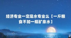 经济专业一定是水专业么【一斤粮食不如一瓶矿泉水】