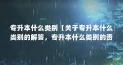 专升本什么类别【关于专升本什么类别的解答,专升本什么类别的责任和解答】