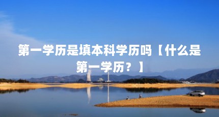 第一学历是填本科学历吗【什么是第一学历？】