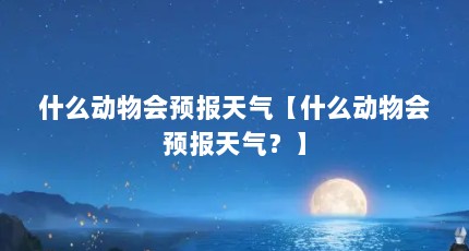 什么动物会预报天气【什么动物会预报天气？】