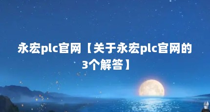 永宏plc官网【关于永宏plc官网的3个解答】